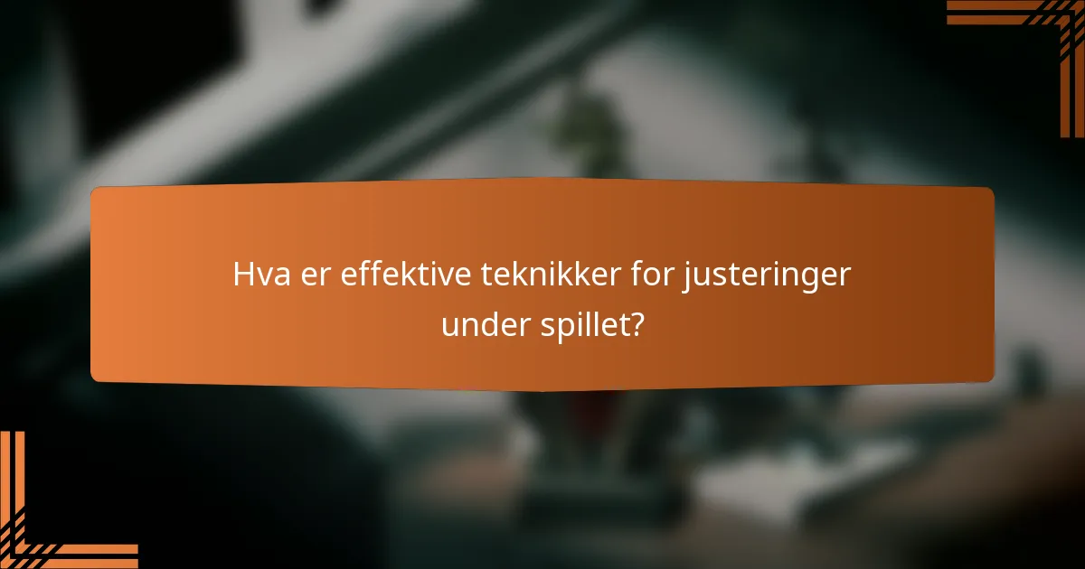 Hva er effektive teknikker for justeringer under spillet?