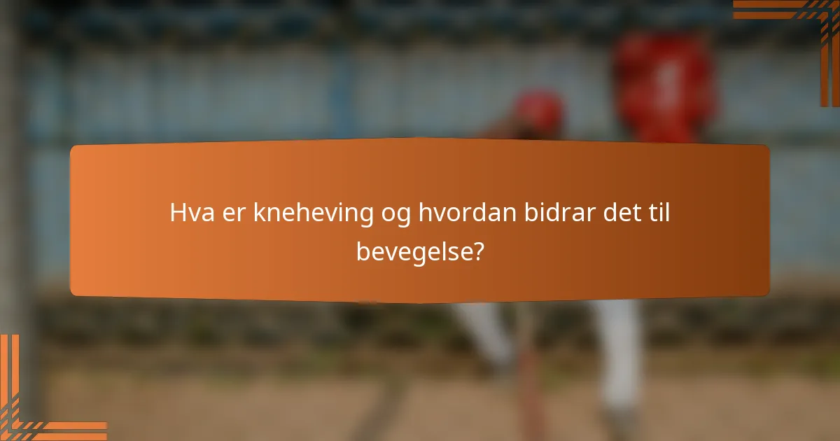 Hva er kneheving og hvordan bidrar det til bevegelse?