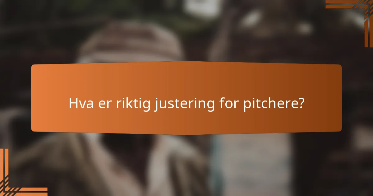 Hva er riktig justering for pitchere?