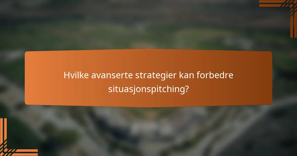 Hvilke avanserte strategier kan forbedre situasjonspitching?