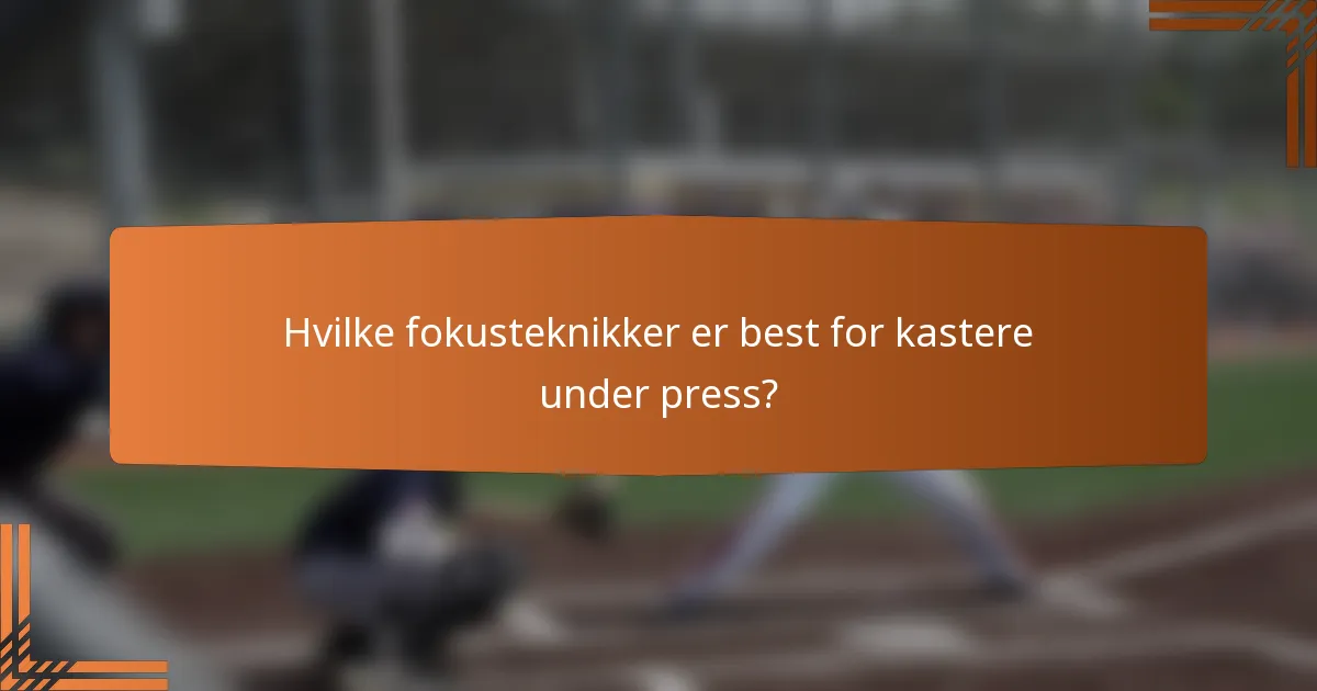 Hvilke fokusteknikker er best for kastere under press?