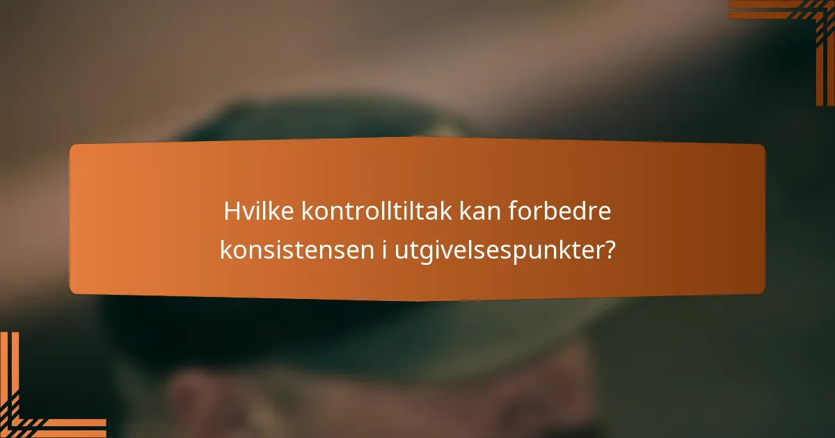 Hvilke kontrolltiltak kan forbedre konsistensen i utgivelsespunkter?