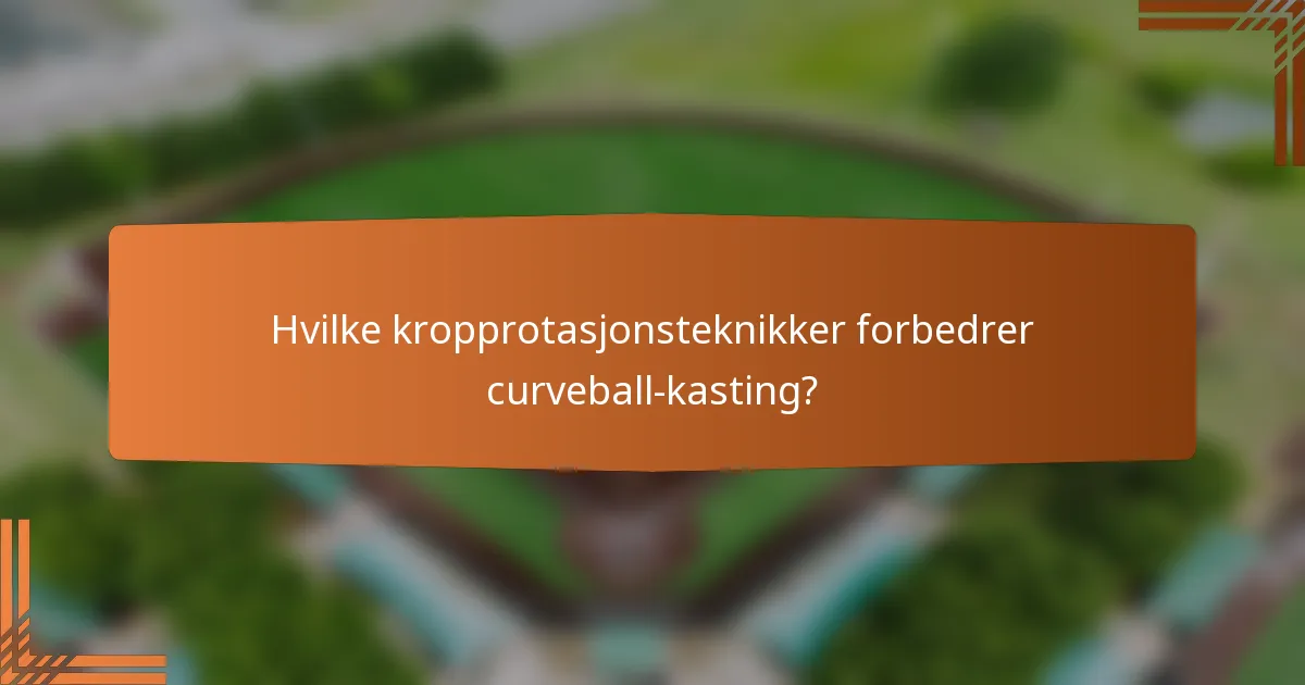 Hvilke kropprotasjonsteknikker forbedrer curveball-kasting?