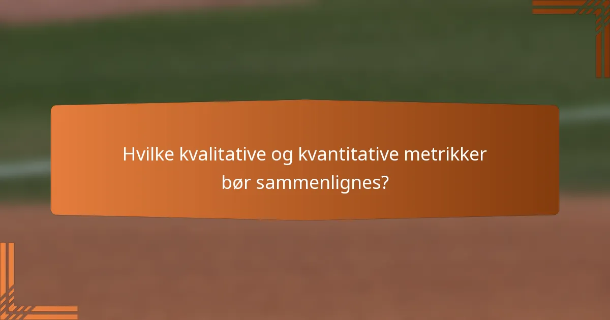 Hvilke kvalitative og kvantitative metrikker bør sammenlignes?