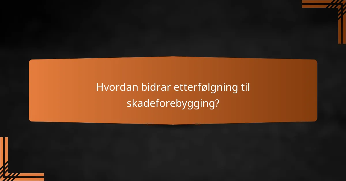 Hvordan bidrar etterfølgning til skadeforebygging?