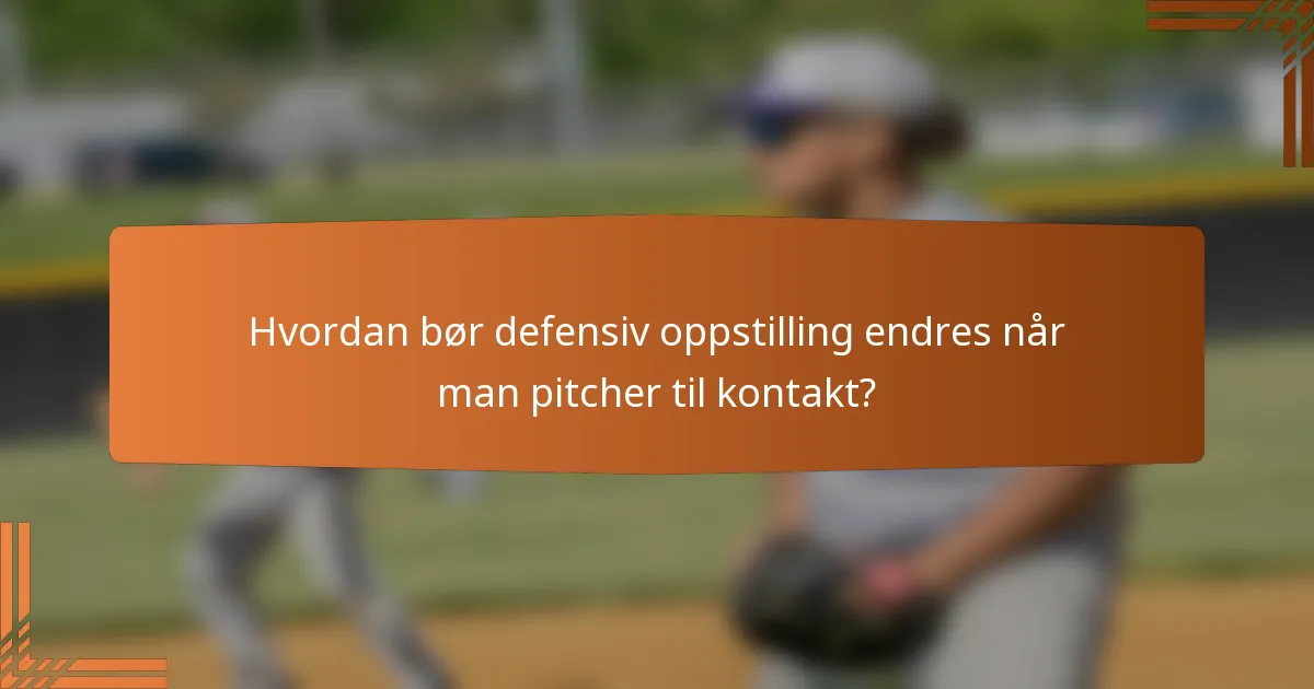 Hvordan bør defensiv oppstilling endres når man pitcher til kontakt?