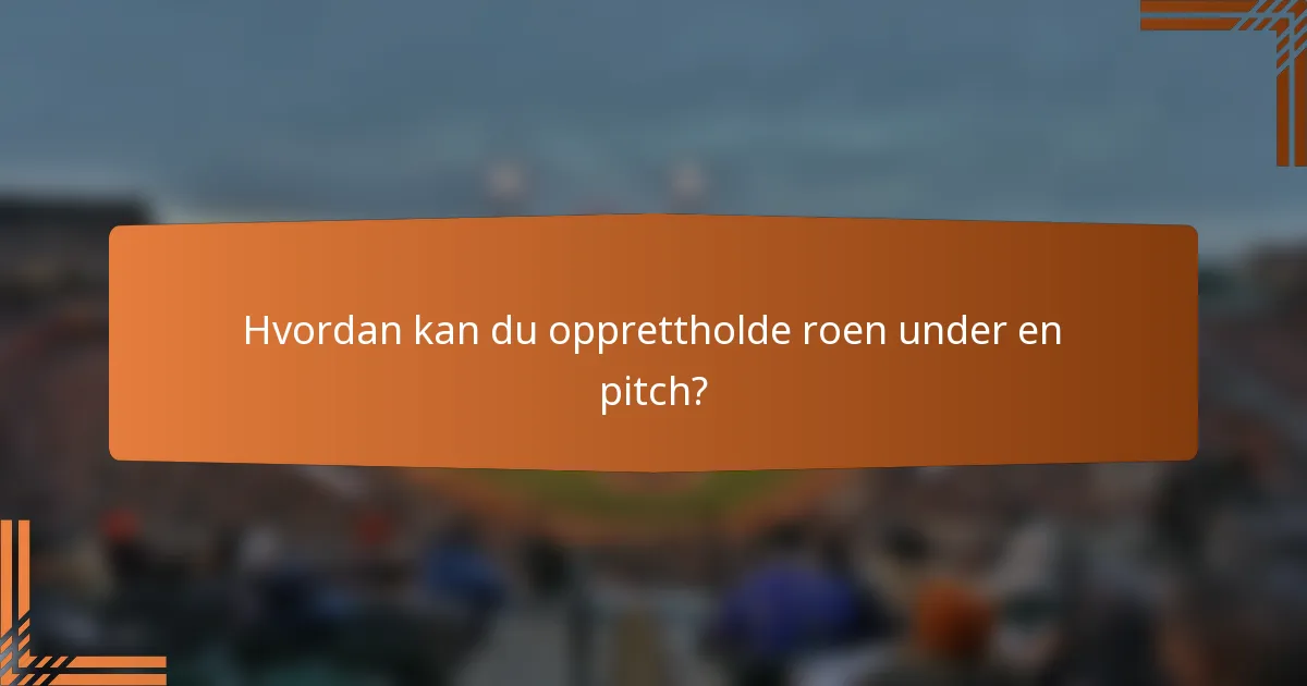 Hvordan kan du opprettholde roen under en pitch?
