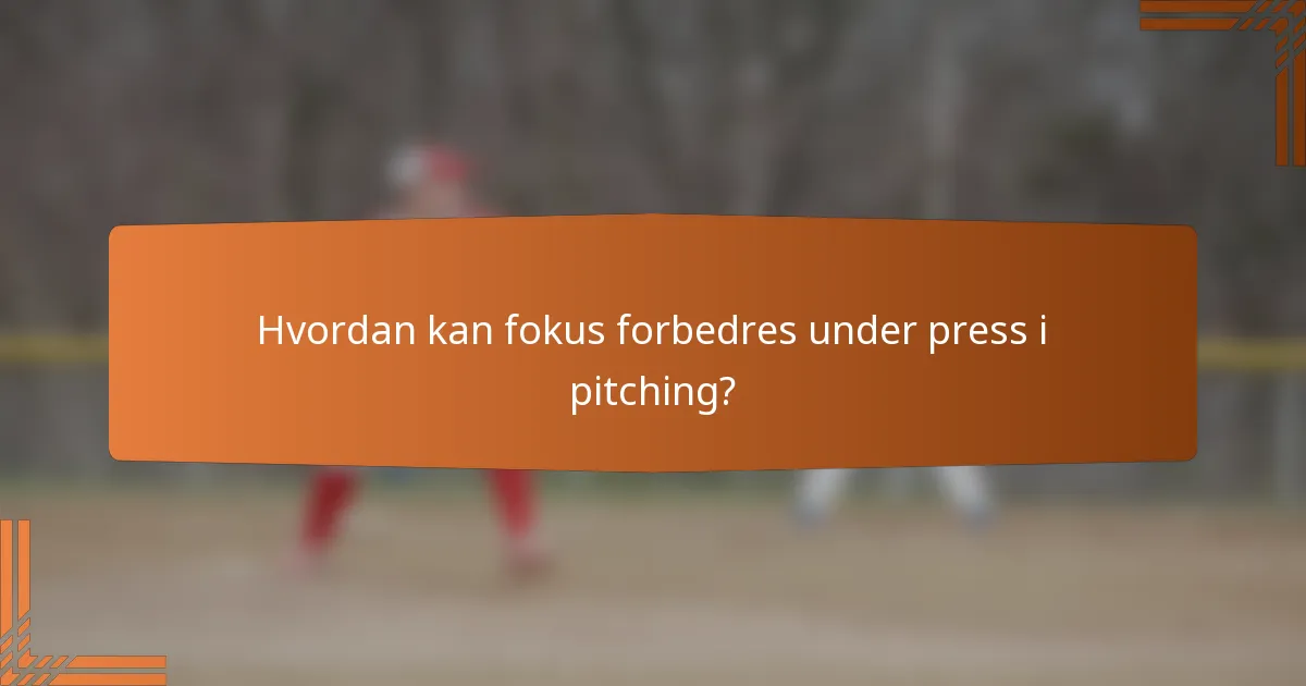 Hvordan kan fokus forbedres under press i pitching?