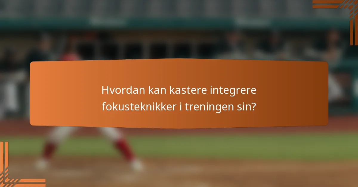 Hvordan kan kastere integrere fokusteknikker i treningen sin?