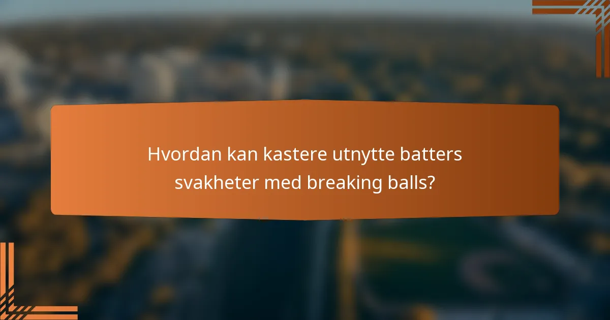 Hvordan kan kastere utnytte batters svakheter med breaking balls?