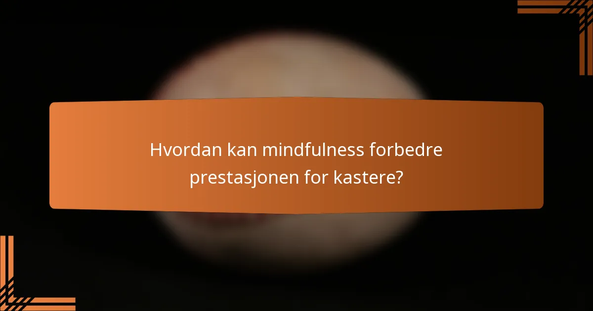 Hvordan kan mindfulness forbedre prestasjonen for kastere?
