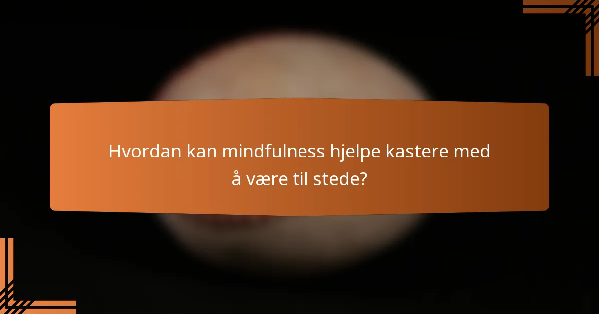 Hvordan kan mindfulness hjelpe kastere med å være til stede?