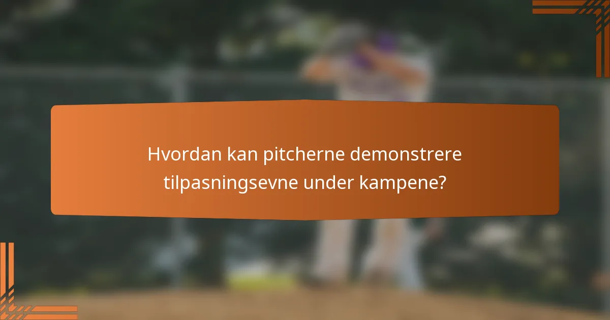 Hvordan kan pitcherne demonstrere tilpasningsevne under kampene?