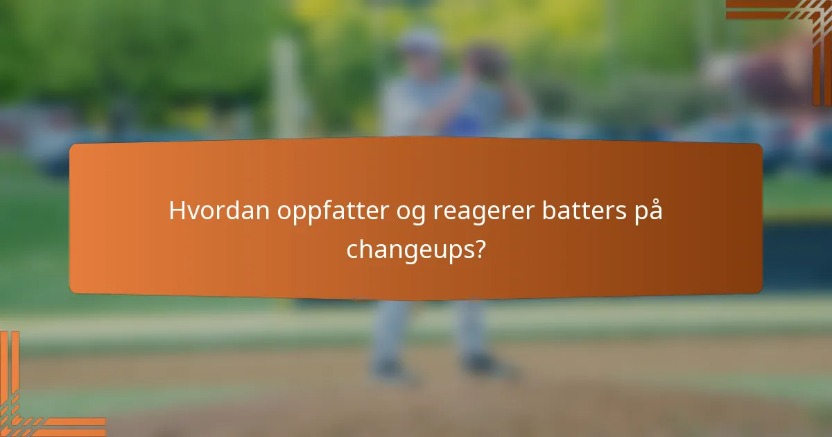 Hvordan oppfatter og reagerer batters på changeups?