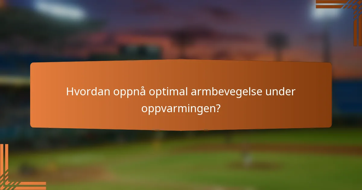 Hvordan oppnå optimal armbevegelse under oppvarmingen?