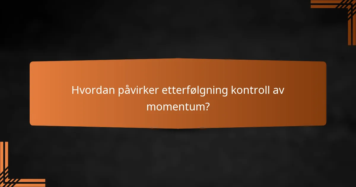 Hvordan påvirker etterfølgning kontroll av momentum?