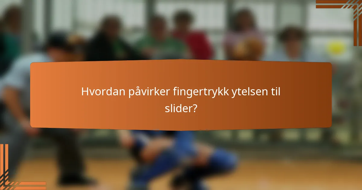 Hvordan påvirker fingertrykk ytelsen til slider?