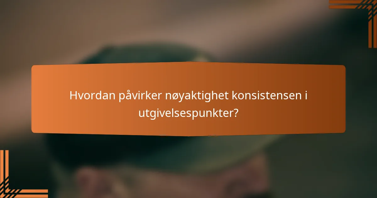 Hvordan påvirker nøyaktighet konsistensen i utgivelsespunkter?