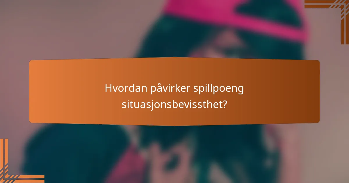 Hvordan påvirker spillpoeng situasjonsbevissthet?