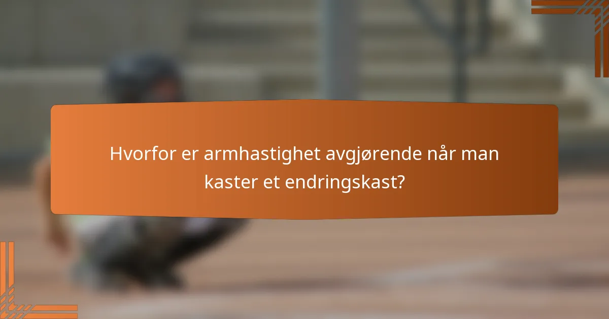 Hvorfor er armhastighet avgjørende når man kaster et endringskast?