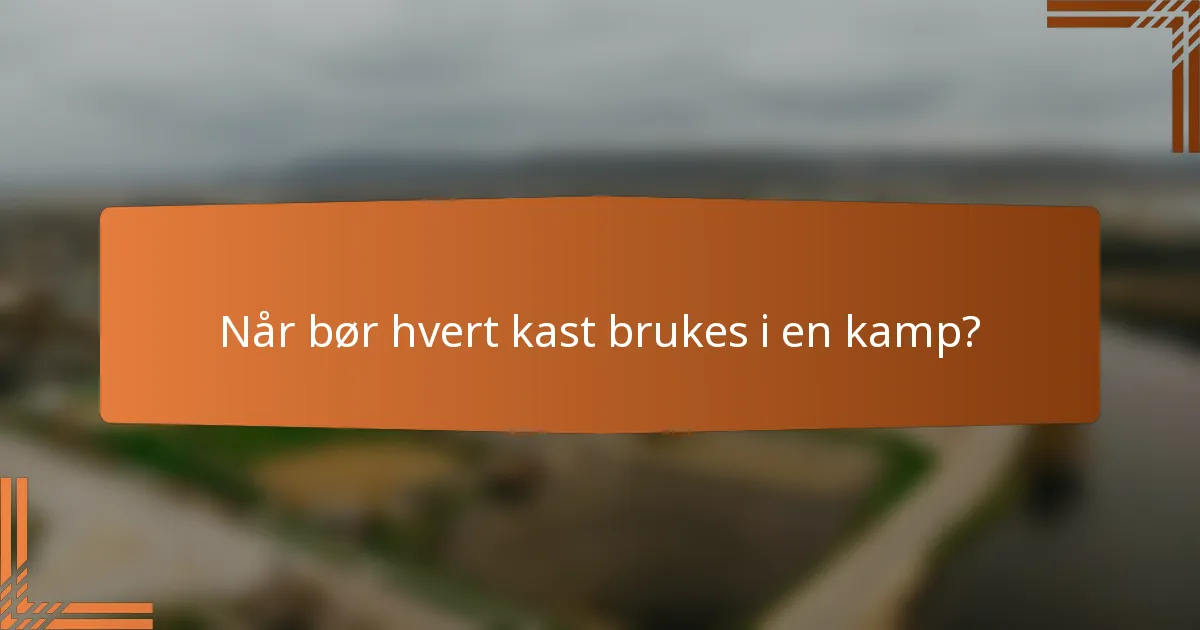 Når bør hvert kast brukes i en kamp?