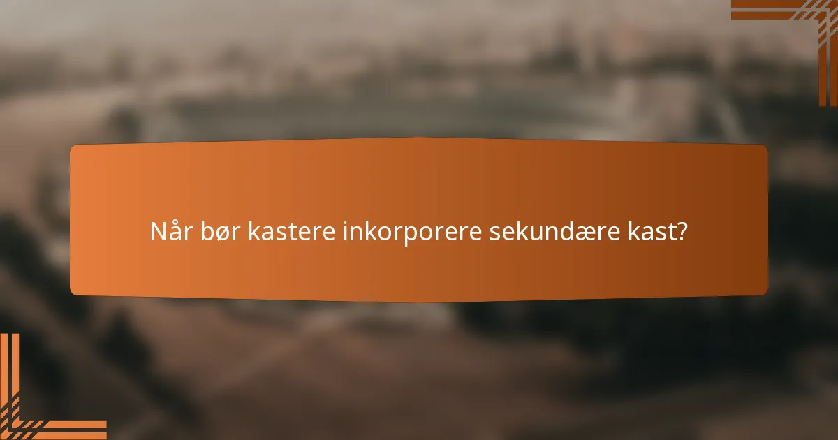 Når bør kastere inkorporere sekundære kast?