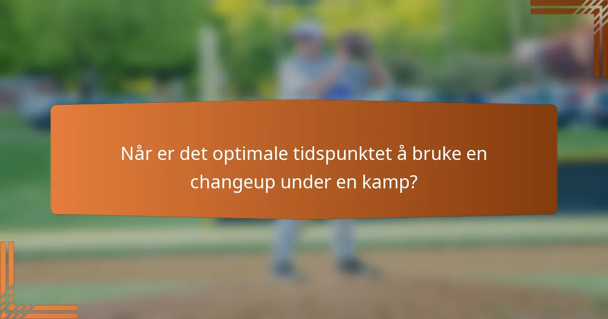 Når er det optimale tidspunktet å bruke en changeup under en kamp?